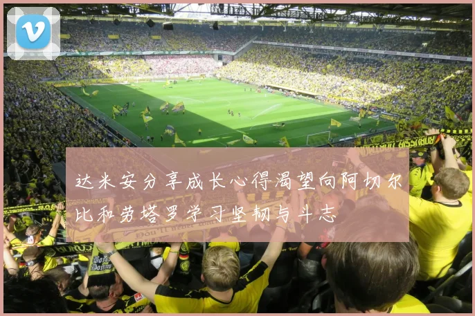 达米安分享成长心得渴望向阿切尔比和劳塔罗学习坚韧与斗志