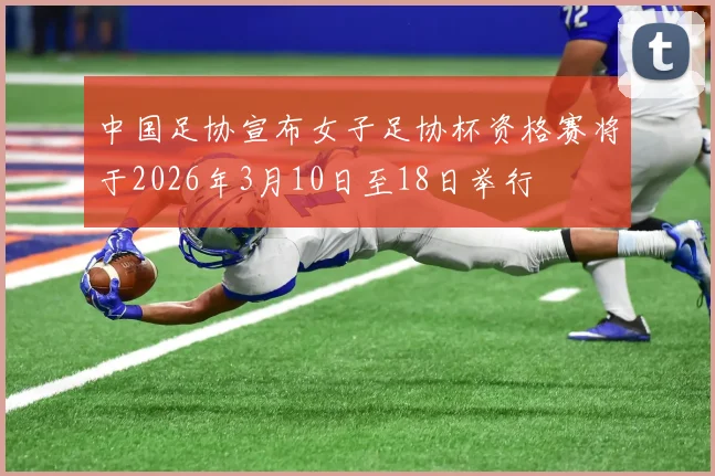 中国足协宣布女子足协杯资格赛将于2026年3月10日至18日举行
