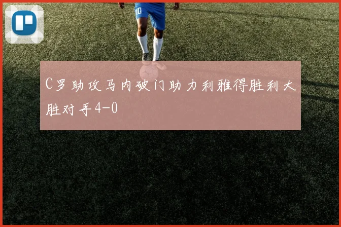 C罗助攻马内破门助力利雅得胜利大胜对手4-0