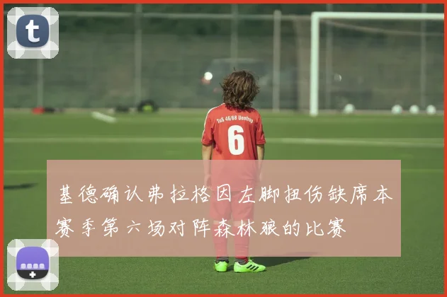 基德确认弗拉格因左脚扭伤缺席本赛季第六场对阵森林狼的比赛