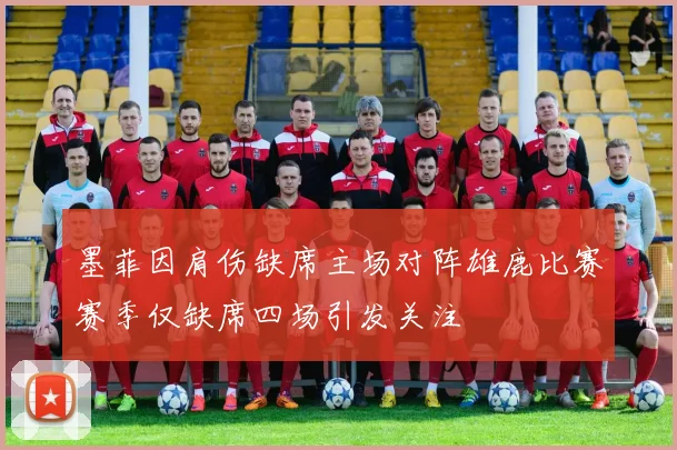墨菲因肩伤缺席主场对阵雄鹿比赛赛季仅缺席四场引发关注