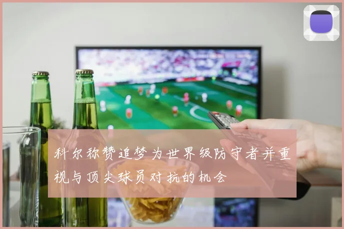 科尔称赞追梦为世界级防守者并重视与顶尖球员对抗的机会