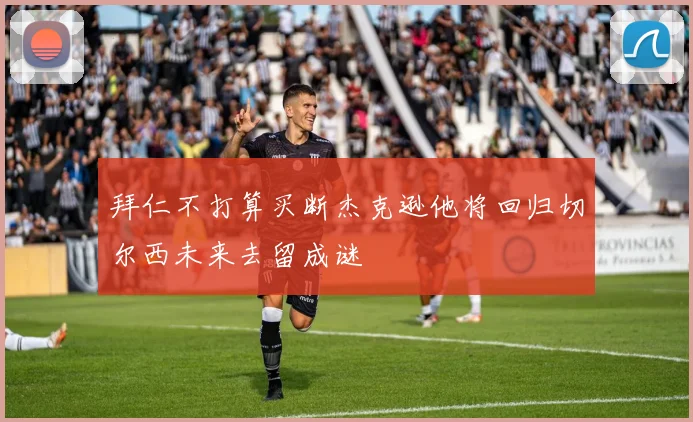 拜仁不打算买断杰克逊他将回归切尔西未来去留成谜