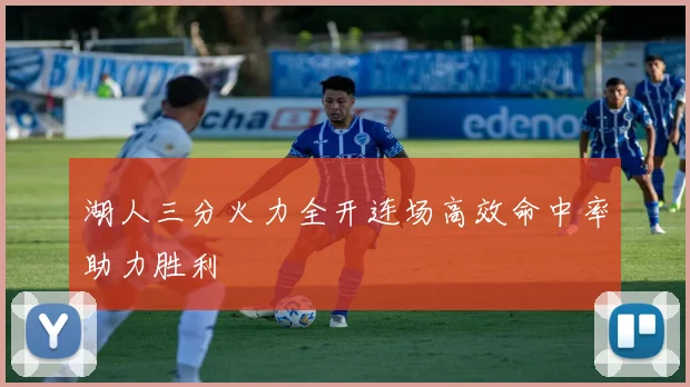 湖人三分火力全开连场高效命中率助力胜利