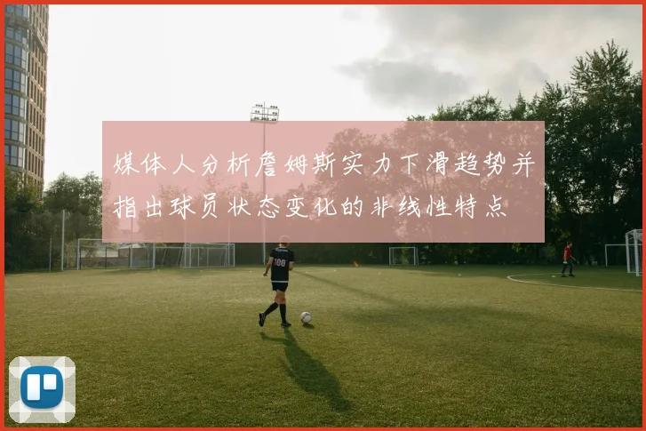 媒体人分析詹姆斯实力下滑趋势并指出球员状态变化的非线性特点