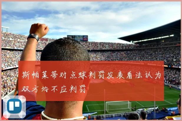 斯帕莱蒂对点球判罚发表看法认为双方均不应判罚