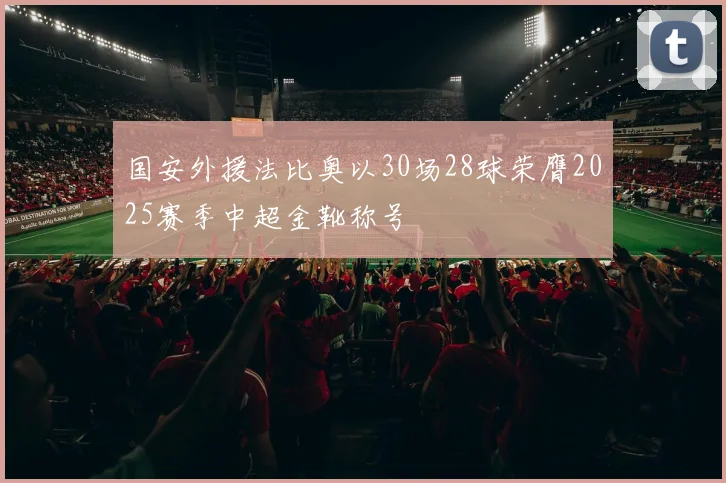 国安外援法比奥以30场28球荣膺2025赛季中超金靴称号