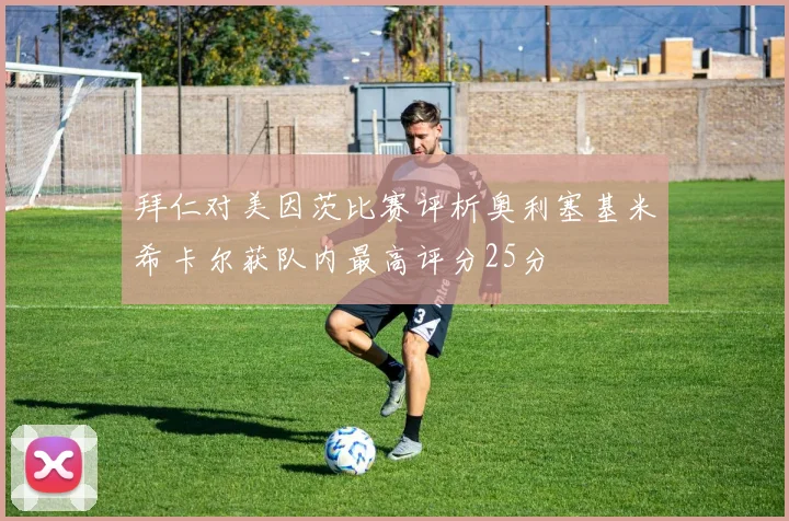 拜仁对美因茨比赛评析奥利塞基米希卡尔获队内最高评分25分