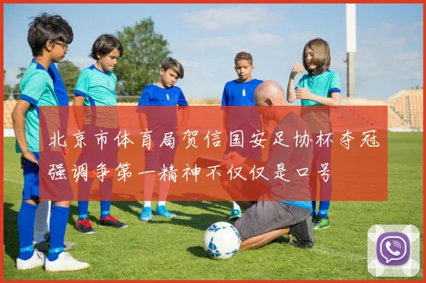 北京市体育局贺信国安足协杯夺冠强调争第一精神不仅仅是口号