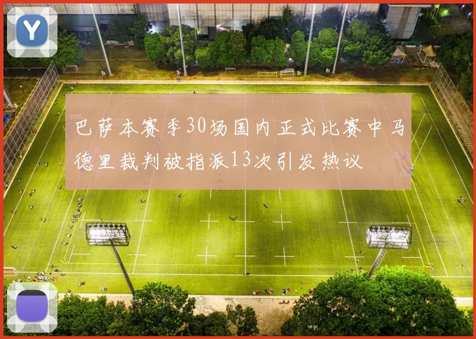 巴萨本赛季30场国内正式比赛中马德里裁判被指派13次引发热议