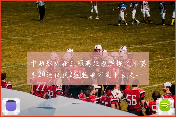 中超球队在亚冠赛场表现惨淡本赛季20场仅获2胜胜率不足十分之一