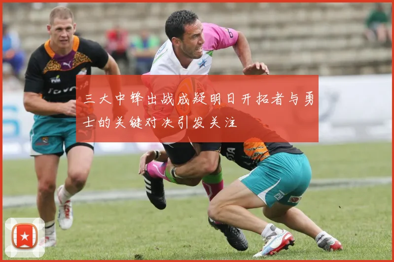 三大中锋出战成疑明日开拓者与勇士的关键对决引发关注