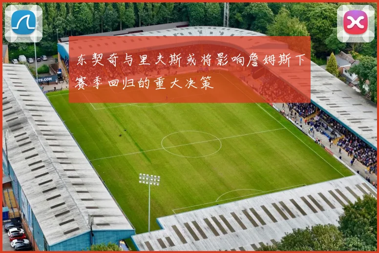 东契奇与里夫斯或将影响詹姆斯下赛季回归的重大决策