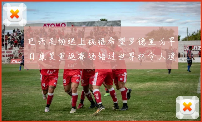 巴西足协送上祝福希望罗德里戈早日康复重返赛场错过世界杯令人遗憾