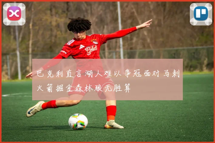 巴克利直言湖人难以争冠面对马刺火箭掘金森林狼无胜算