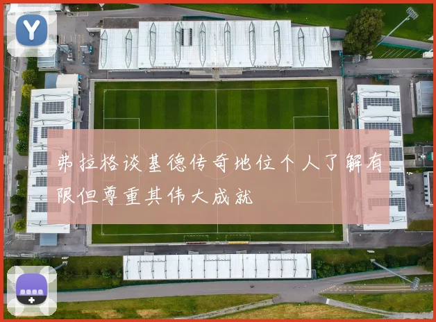 弗拉格谈基德传奇地位个人了解有限但尊重其伟大成就