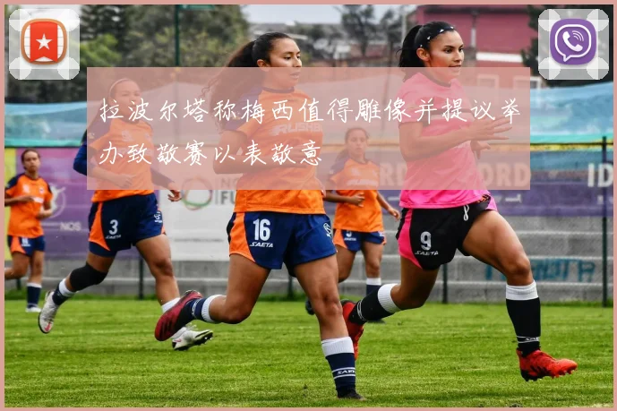 拉波尔塔称梅西值得雕像并提议举办致敬赛以表敬意