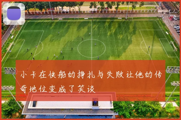 小卡在快船的挣扎与失败让他的传奇地位变成了笑谈